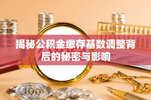 中和揭秘公积金缴存基数调整背后的秘密与影响