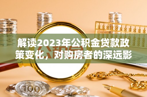 中和解读2023年公积金贷款政策变化，对购房者的深远影响
