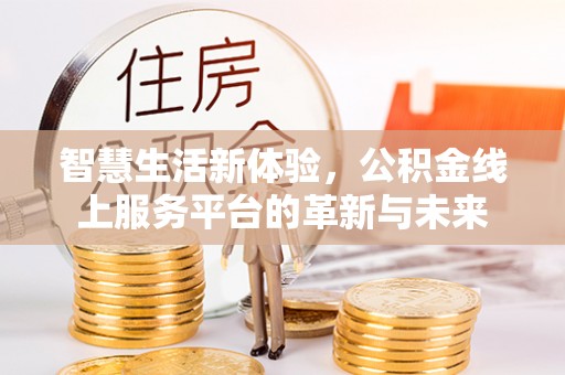 中和智慧生活新体验，公积金线上服务平台的革新与未来