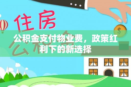 中和公积金支付物业费，政策红利下的新选择