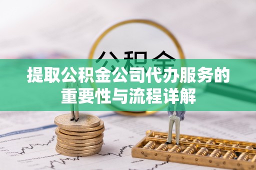 中和提取公积金公司代办服务的重要性与流程详解