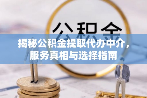 中和揭秘公积金提取代办中介，服务真相与选择指南