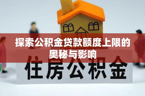 中和探索公积金贷款额度上限的奥秘与影响