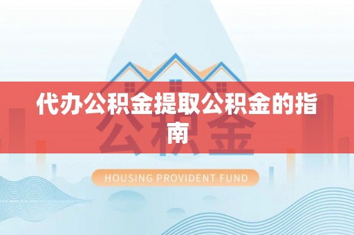 中和代办公积金提取公积金的指南