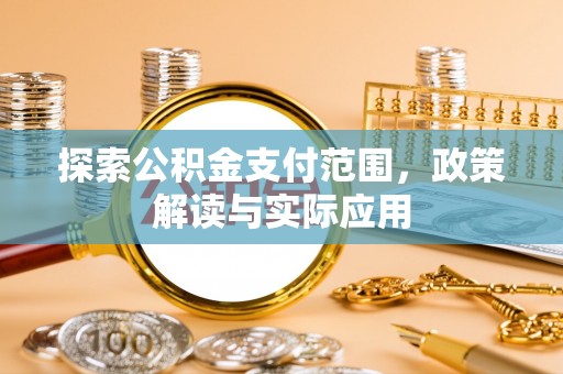 中和探索公积金支付范围，政策解读与实际应用