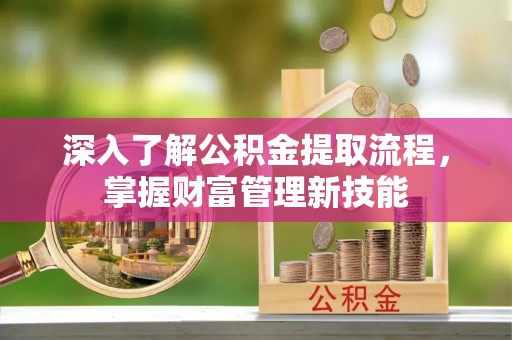 中和深入了解公积金提取流程，掌握财富管理新技能
