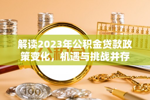 中和解读2023年公积金贷款政策变化，机遇与挑战并存