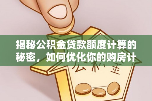 中和揭秘公积金贷款额度计算的秘密，如何优化你的购房计划？