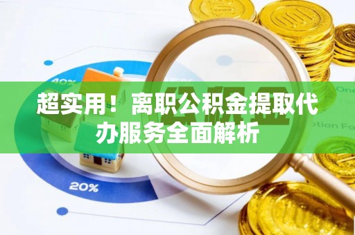 中和超实用！离职公积金提取代办服务全面解析