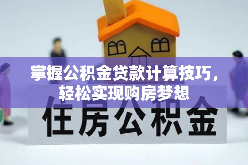 中和掌握公积金贷款计算技巧，轻松实现购房梦想