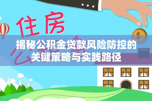 中和揭秘公积金贷款风险防控的关键策略与实践路径