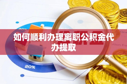 中和如何顺利办理离职公积金代办提取