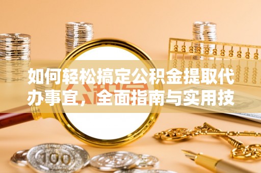 中和如何轻松搞定公积金提取代办事宜，全面指南与实用技巧