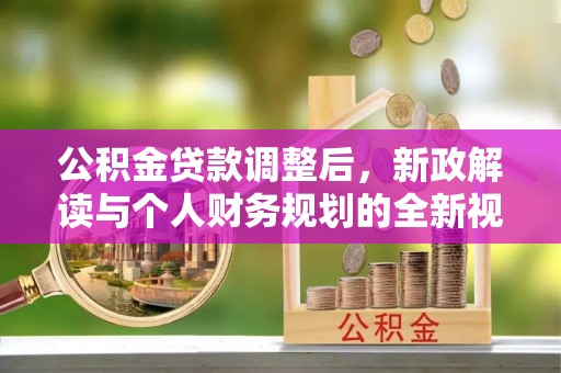 中和公积金贷款调整后，新政解读与个人财务规划的全新视角