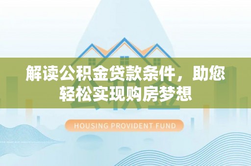 中和解读公积金贷款条件，助您轻松实现购房梦想