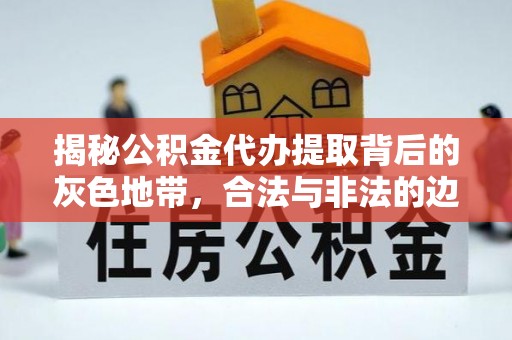 中和揭秘公积金代办提取背后的灰色地带，合法与非法的边界
