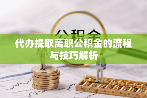 中和代办提取离职公积金的流程与技巧解析