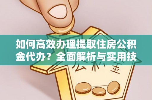 中和如何高效办理提取住房公积金代办？全面解析与实用技巧