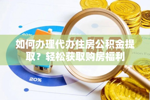 中和如何办理代办住房公积金提取？轻松获取购房福利