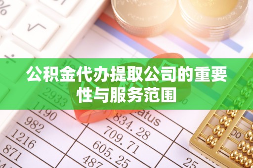 中和公积金代办提取公司的重要性与服务范围