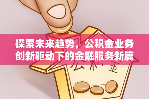 中和探索未来趋势，公积金业务创新驱动下的金融服务新篇章
