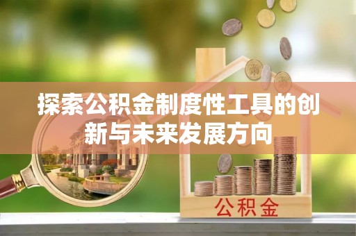 中和探索公积金制度性工具的创新与未来发展方向