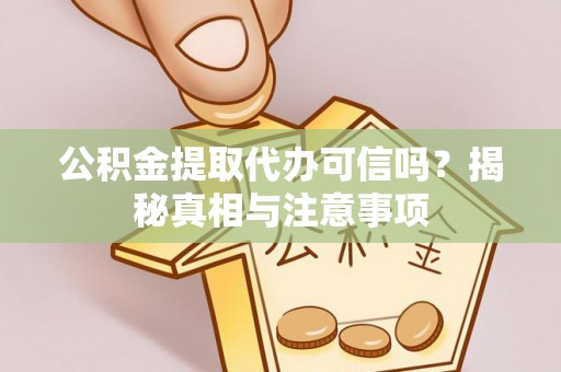 中和公积金提取代办可信吗？揭秘真相与注意事项
