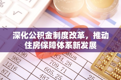 中和深化公积金制度改革，推动住房保障体系新发展