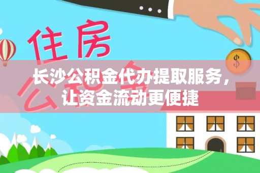 中和长沙公积金代办提取服务，让资金流动更便捷