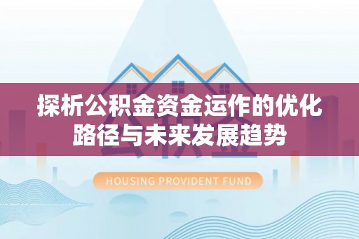 中和探析公积金资金运作的优化路径与未来发展趋势