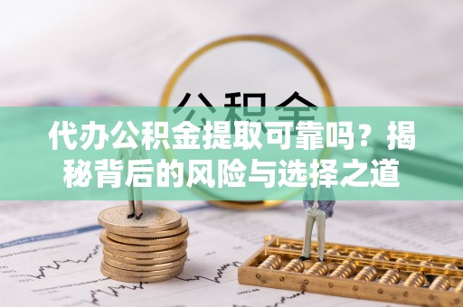 中和代办公积金提取可靠吗？揭秘背后的风险与选择之道