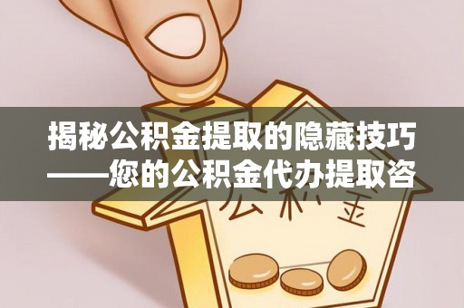 中和揭秘公积金提取的隐藏技巧——您的公积金代办提取咨询指南