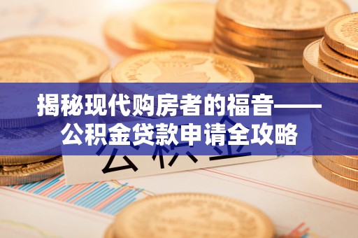 中和揭秘现代购房者的福音——公积金贷款申请全攻略