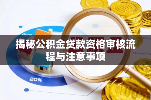 中和揭秘公积金贷款资格审核流程与注意事项