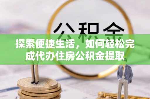 中和探索便捷生活，如何轻松完成代办住房公积金提取