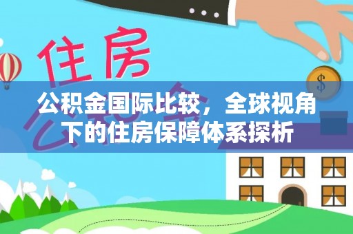 中和公积金国际比较，全球视角下的住房保障体系探析