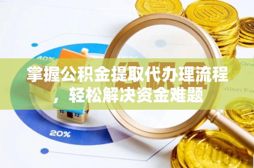 中和掌握公积金提取代办理流程，轻松解决资金难题