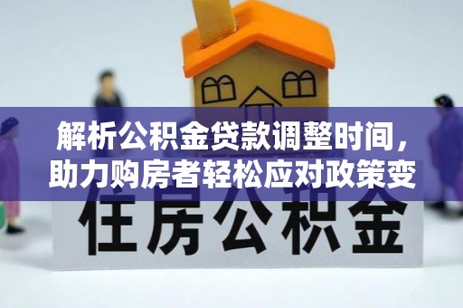 中和解析公积金贷款调整时间，助力购房者轻松应对政策变化