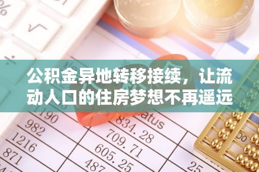 中和公积金异地转移接续，让流动人口的住房梦想不再遥远