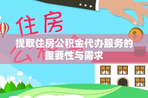 中和提取住房公积金代办服务的重要性与需求