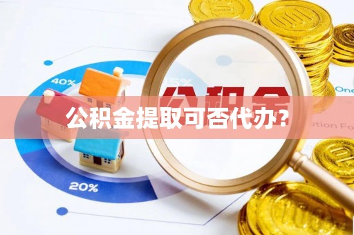 中和公积金提取可否代办？