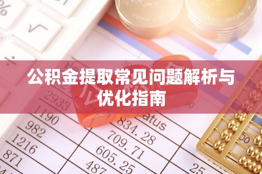 中和公积金提取常见问题解析与优化指南