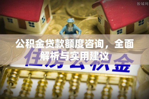 中和公积金贷款额度咨询，全面解析与实用建议