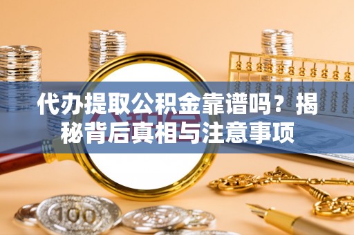中和代办提取公积金靠谱吗？揭秘背后真相与注意事项