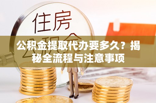 中和公积金提取代办要多久？揭秘全流程与注意事项