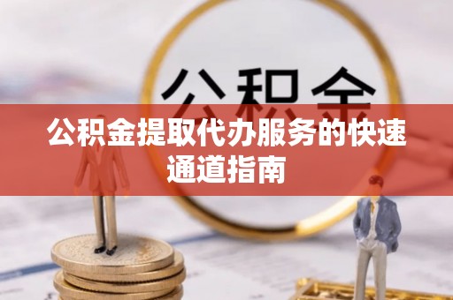 中和公积金提取代办服务的快速通道指南