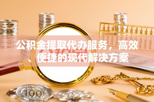 中和公积金提取代办服务，高效、便捷的现代解决方案