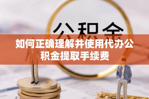 中和如何正确理解并使用代办公积金提取手续费