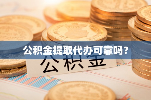 中和公积金提取代办可靠吗？