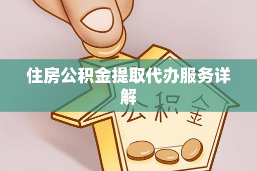 中和住房公积金提取代办服务详解